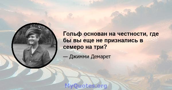 Гольф основан на честности, где бы вы еще не признались в семеро на три?