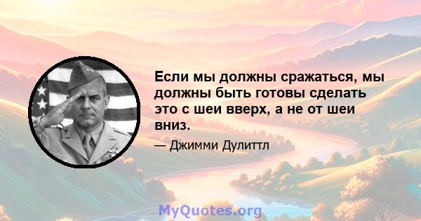 Если мы должны сражаться, мы должны быть готовы сделать это с шеи вверх, а не от шеи вниз.