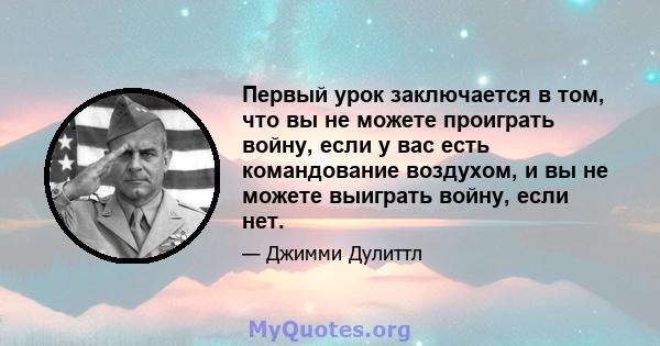 Первый урок заключается в том, что вы не можете проиграть войну, если у вас есть командование воздухом, и вы не можете выиграть войну, если нет.