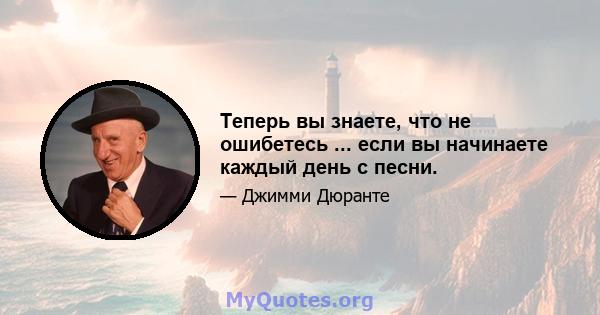 Теперь вы знаете, что не ошибетесь ... если вы начинаете каждый день с песни.