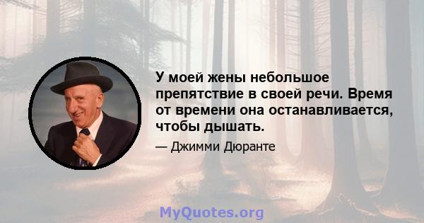 У моей жены небольшое препятствие в своей речи. Время от времени она останавливается, чтобы дышать.