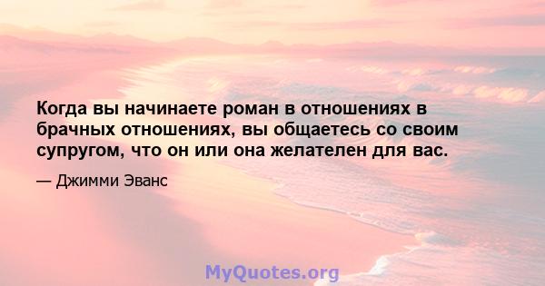 Когда вы начинаете роман в отношениях в брачных отношениях, вы общаетесь со своим супругом, что он или она желателен для вас.