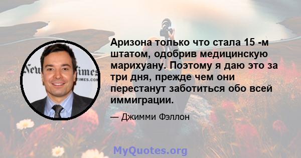 Аризона только что стала 15 -м штатом, одобрив медицинскую марихуану. Поэтому я даю это за три дня, прежде чем они перестанут заботиться обо всей иммиграции.