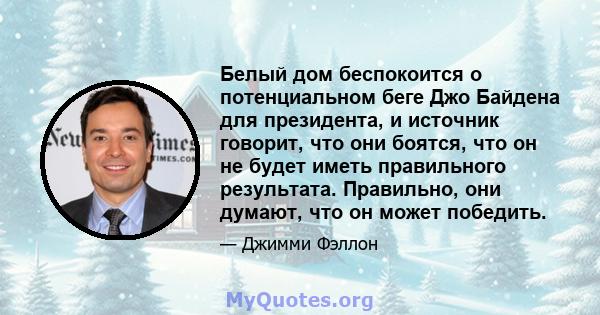 Белый дом беспокоится о потенциальном беге Джо Байдена для президента, и источник говорит, что они боятся, что он не будет иметь правильного результата. Правильно, они думают, что он может победить.