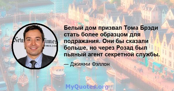 Белый дом призвал Тома Брэди стать более образцом для подражания. Они бы сказали больше, но через Розад был пьяный агент секретной службы.