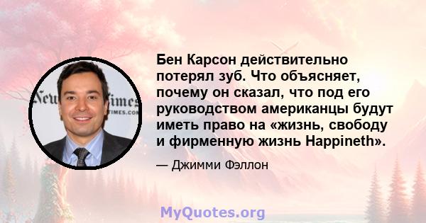 Бен Карсон действительно потерял зуб. Что объясняет, почему он сказал, что под его руководством американцы будут иметь право на «жизнь, свободу и фирменную жизнь Happineth».