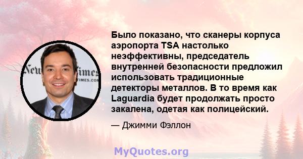 Было показано, что сканеры корпуса аэропорта TSA настолько неэффективны, председатель внутренней безопасности предложил использовать традиционные детекторы металлов. В то время как Laguardia будет продолжать просто