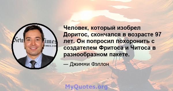 Человек, который изобрел Доритос, скончался в возрасте 97 лет. Он попросил похоронить с создателем Фритоса и Читоса в разнообразном пакете.