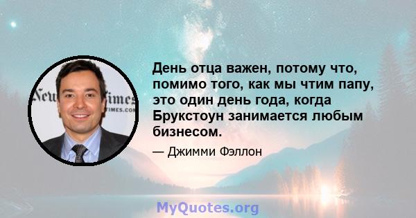 День отца важен, потому что, помимо того, как мы чтим папу, это один день года, когда Брукстоун занимается любым бизнесом.