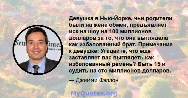 Девушка в Нью-Йорке, чьи родители были на жене обмен, предъявляет иск на шоу на 100 миллионов долларов за то, что она выглядела как избалованный брат. Примечание к девушке: Угадайте, что еще заставляет вас выглядеть как 