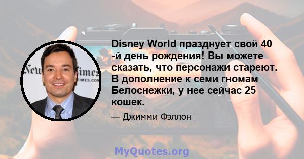 Disney World празднует свой 40 -й день рождения! Вы можете сказать, что персонажи стареют. В дополнение к семи гномам Белоснежки, у нее сейчас 25 кошек.