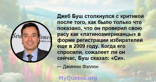 Джеб Буш столкнулся с критикой после того, как было только что показано, что он проверил свою расу как «латиноамериканцы» в форме регистрации избирателей еще в 2009 году. Когда его спросили, сожалеет ли он сейчас, Буш