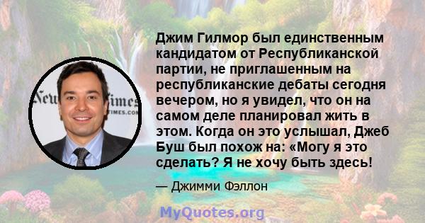 Джим Гилмор был единственным кандидатом от Республиканской партии, не приглашенным на республиканские дебаты сегодня вечером, но я увидел, что он на самом деле планировал жить в этом. Когда он это услышал, Джеб Буш был