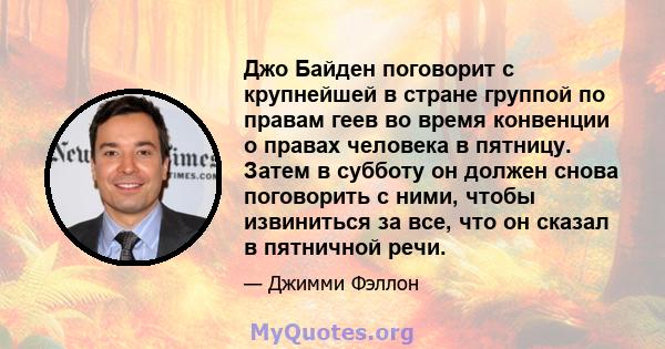 Джо Байден поговорит с крупнейшей в стране группой по правам геев во время конвенции о правах человека в пятницу. Затем в субботу он должен снова поговорить с ними, чтобы извиниться за все, что он сказал в пятничной