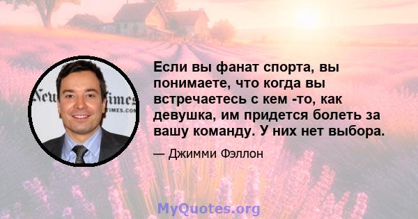 Если вы фанат спорта, вы понимаете, что когда вы встречаетесь с кем -то, как девушка, им придется болеть за вашу команду. У них нет выбора.