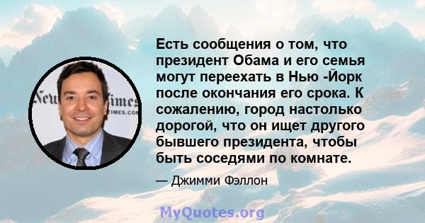 Есть сообщения о том, что президент Обама и его семья могут переехать в Нью -Йорк после окончания его срока. К сожалению, город настолько дорогой, что он ищет другого бывшего президента, чтобы быть соседями по комнате.