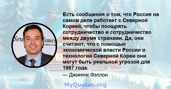 Есть сообщения о том, что Россия на самом деле работает с Северной Кореей, чтобы поощрять сотрудничество и сотрудничество между двумя странами. Да, они считают, что с помощью экономической власти России и технологий