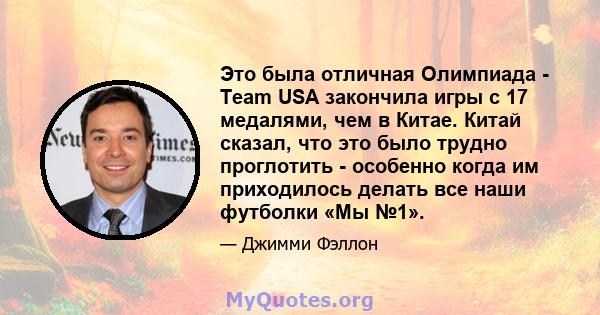 Это была отличная Олимпиада - Team USA закончила игры с 17 медалями, чем в Китае. Китай сказал, что это было трудно проглотить - особенно когда им приходилось делать все наши футболки «Мы №1».