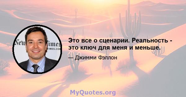 Это все о сценарии. Реальность - это ключ для меня и меньше.