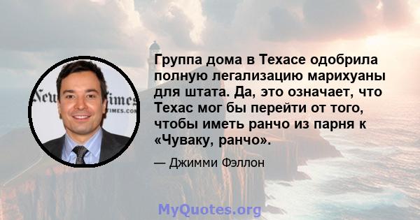 Группа дома в Техасе одобрила полную легализацию марихуаны для штата. Да, это означает, что Техас мог бы перейти от того, чтобы иметь ранчо из парня к «Чуваку, ранчо».