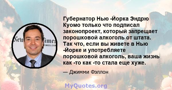 Губернатор Нью -Йорка Эндрю Куомо только что подписал законопроект, который запрещает порошковой алкоголь от штата. Так что, если вы живете в Нью -Йорке и употребляете порошковой алкоголь, ваша жизнь как -то как -то