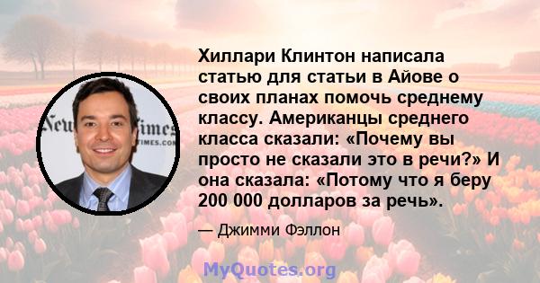 Хиллари Клинтон написала статью для статьи в Айове о своих планах помочь среднему классу. Американцы среднего класса сказали: «Почему вы просто не сказали это в речи?» И она сказала: «Потому что я беру 200 000 долларов