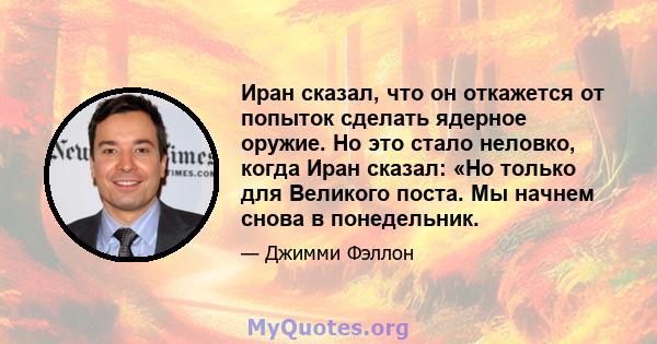 Иран сказал, что он откажется от попыток сделать ядерное оружие. Но это стало неловко, когда Иран сказал: «Но только для Великого поста. Мы начнем снова в понедельник.