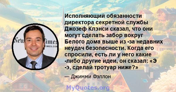 Исполняющий обязанности директора секретной службы Джозеф Клэнси сказал, что они могут сделать забор вокруг Белого дома выше из -за недавних неудач безопасности. Когда его спросили, есть ли у него какие -либо другие