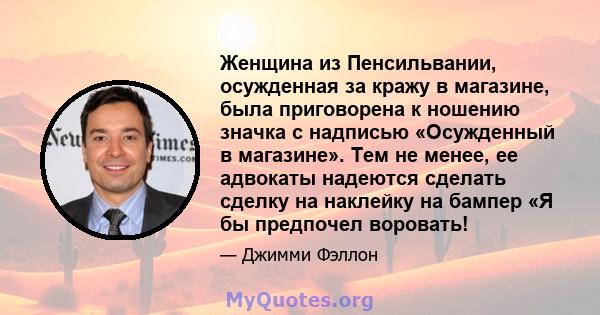 Женщина из Пенсильвании, осужденная за кражу в магазине, была приговорена к ношению значка с надписью «Осужденный в магазине». Тем не менее, ее адвокаты надеются сделать сделку на наклейку на бампер «Я бы предпочел