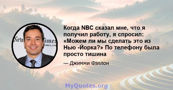 Когда NBC сказал мне, что я получил работу, я спросил: «Можем ли мы сделать это из Нью -Йорка?» По телефону была просто тишина