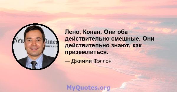 Лено, Конан. Они оба действительно смешные. Они действительно знают, как приземлиться.