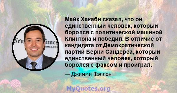 Майк Хакаби сказал, что он единственный человек, который боролся с политической машиной Клинтона и победил. В отличие от кандидата от Демократической партии Берни Сандерса, который единственный человек, который боролся