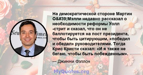 На демократической стороне Мартин О'Мэлли недавно рассказал о необходимости реформы Уолл -стрит и сказал, что он не баллотируется на пост президента, чтобы быть цитирующим, «победил и обедал» руководителями. Тогда