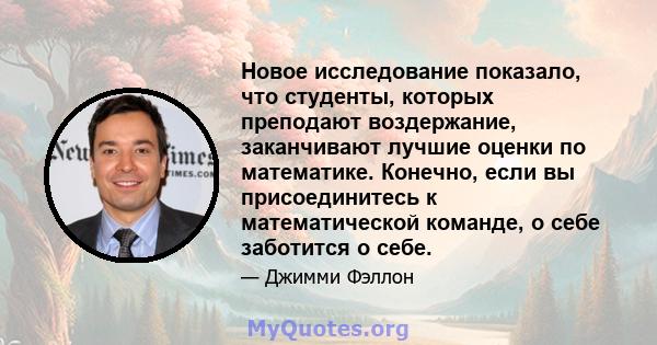 Новое исследование показало, что студенты, которых преподают воздержание, заканчивают лучшие оценки по математике. Конечно, если вы присоединитесь к математической команде, о себе заботится о себе.