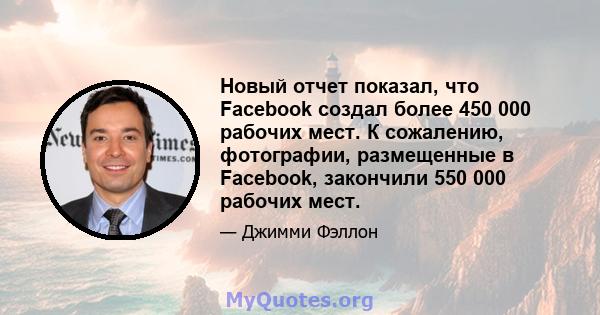 Новый отчет показал, что Facebook создал более 450 000 рабочих мест. К сожалению, фотографии, размещенные в Facebook, закончили 550 000 рабочих мест.