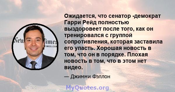 Ожидается, что сенатор -демократ Гарри Рейд полностью выздоровеет после того, как он тренировался с группой сопротивления, которая заставила его упасть. Хорошая новость в том, что он в порядке. Плохая новость в том, что 