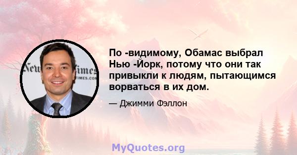 По -видимому, Обамас выбрал Нью -Йорк, потому что они так привыкли к людям, пытающимся ворваться в их дом.