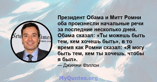 Президент Обама и Митт Ромни оба произнесли начальные речи за последние несколько дней. Обама сказал: «Ты можешь быть тем, кем хочешь быть», в то время как Ромни сказал: «Я могу быть тем, кем ты хочешь, чтобы я был».