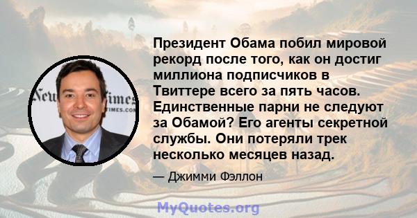 Президент Обама побил мировой рекорд после того, как он достиг миллиона подписчиков в Твиттере всего за пять часов. Единственные парни не следуют за Обамой? Его агенты секретной службы. Они потеряли трек несколько