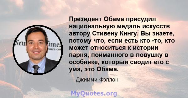 Президент Обама присудил национальную медаль искусств автору Стивену Кингу. Вы знаете, потому что, если есть кто -то, кто может относиться к истории парня, пойманного в ловушку в особняке, который сводит его с ума, это