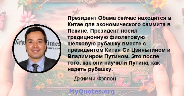 Президент Обама сейчас находится в Китае для экономического саммита в Пекине. Президент носил традиционную фиолетовую шелковую рубашку вместе с президентом Китая Си Цзиньпином и Владимиром Путином. Это после того, как