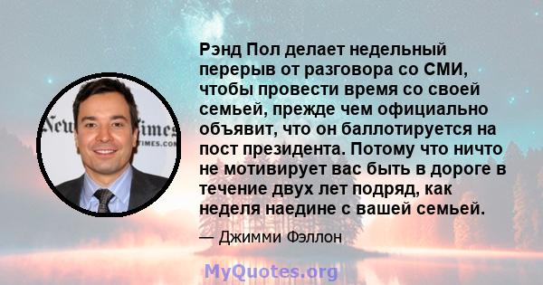 Рэнд Пол делает недельный перерыв от разговора со СМИ, чтобы провести время со своей семьей, прежде чем официально объявит, что он баллотируется на пост президента. Потому что ничто не мотивирует вас быть в дороге в