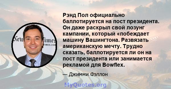 Рэнд Пол официально баллотируется на пост президента. Он даже раскрыл свой лозунг кампании, который «побеждает машину Вашингтона. Развязать американскую мечту. Трудно сказать, баллотируется ли он на пост президента или