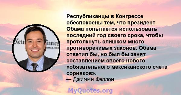 Республиканцы в Конгрессе обеспокоены тем, что президент Обама попытается использовать последний год своего срока, чтобы протолкнуть слишком много противоречивых законов. Обама ответил бы, но был бы занят составлением