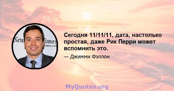 Сегодня 11/11/11, дата, настолько простая, даже Рик Перри может вспомнить это.