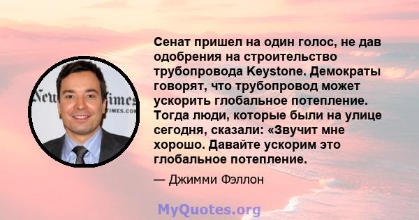 Сенат пришел на один голос, не дав одобрения на строительство трубопровода Keystone. Демократы говорят, что трубопровод может ускорить глобальное потепление. Тогда люди, которые были на улице сегодня, сказали: «Звучит