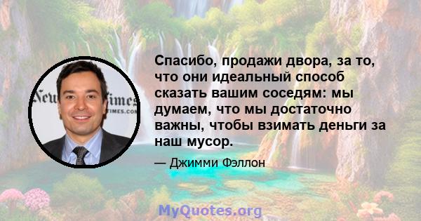 Спасибо, продажи двора, за то, что они идеальный способ сказать вашим соседям: мы думаем, что мы достаточно важны, чтобы взимать деньги за наш мусор.