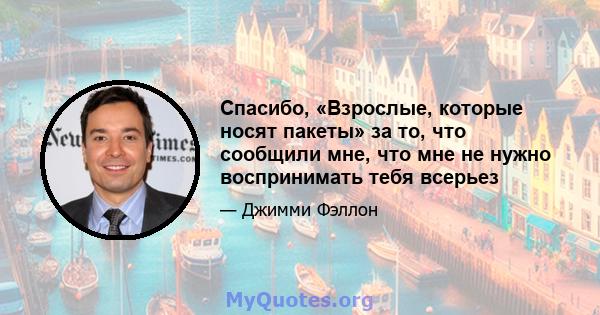 Спасибо, «Взрослые, которые носят пакеты» за то, что сообщили мне, что мне не нужно воспринимать тебя всерьез