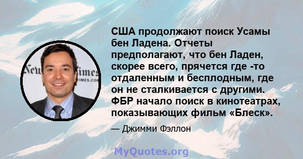 США продолжают поиск Усамы бен Ладена. Отчеты предполагают, что бен Ладен, скорее всего, прячется где -то отдаленным и бесплодным, где он не сталкивается с другими. ФБР начало поиск в кинотеатрах, показывающих фильм