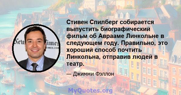 Стивен Спилберг собирается выпустить биографический фильм об Аврааме Линкольне в следующем году. Правильно, это хороший способ почтить Линкольна, отправив людей в театр.